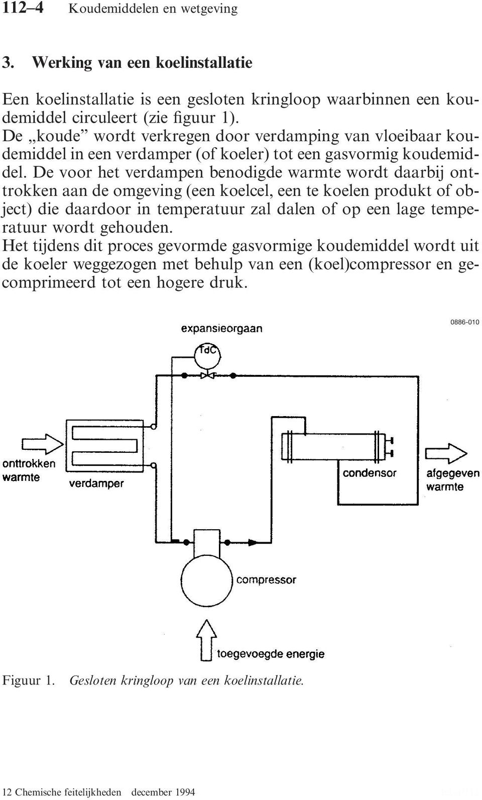 De voor het verdampen benodigde warmte wordt daarbij onttrokken aan de omgeving (een koelcel, een te koelen produkt of object) die daardoor in temperatuur zal dalen of op een lage