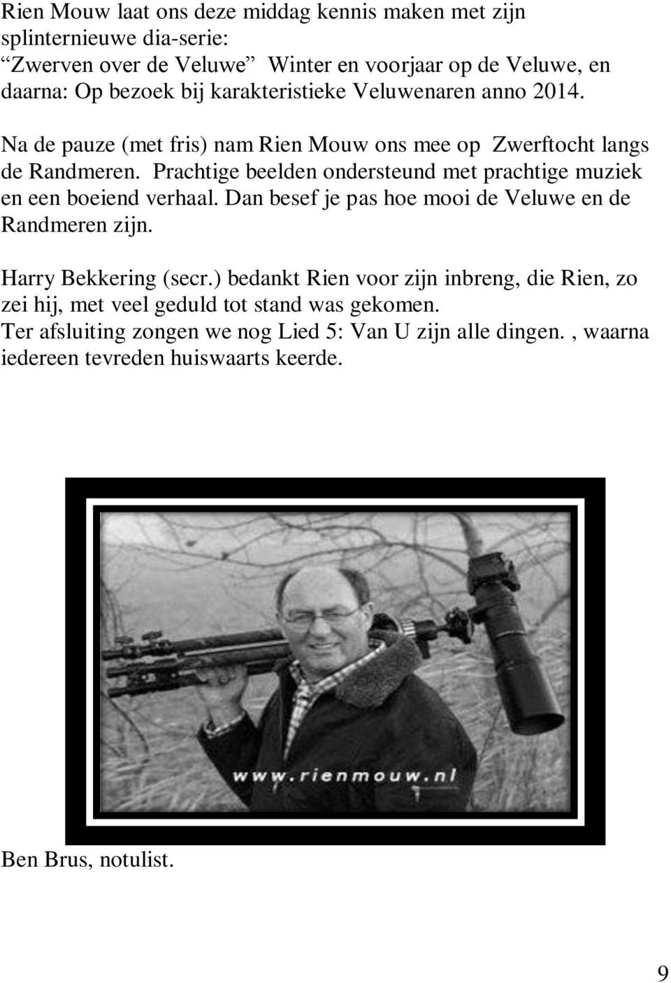 Prachtige beelden ondersteund met prachtige muziek en een boeiend verhaal. Dan besef je pas hoe mooi de Veluwe en de Randmeren zijn. Harry Bekkering (secr.