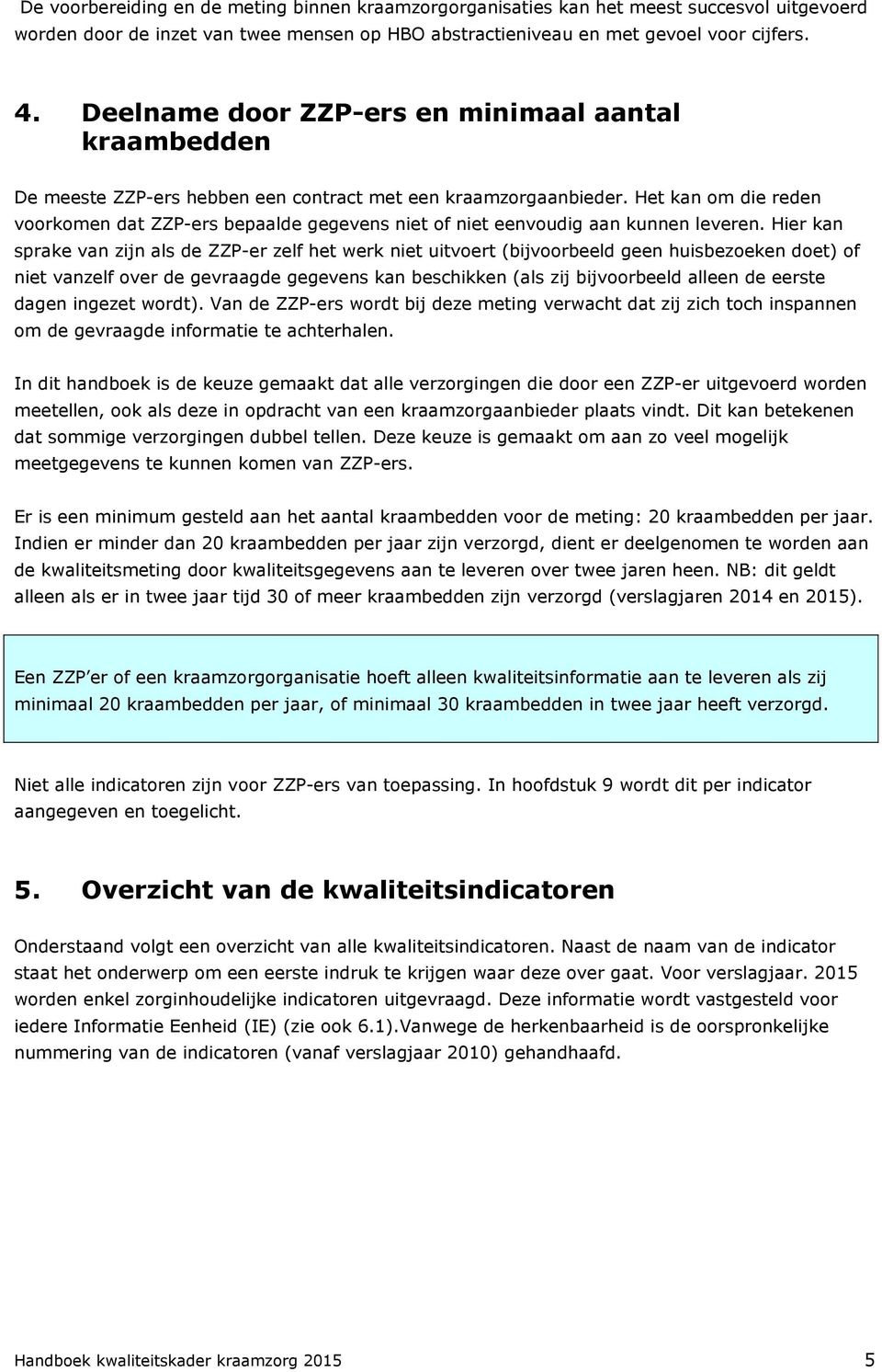 Het kan om die reden voorkomen dat ZZP-ers bepaalde gegevens niet of niet eenvoudig aan kunnen leveren.