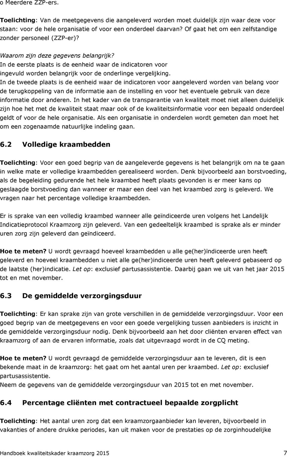 In de eerste plaats is de eenheid waar de indicatoren voor ingevuld worden belangrijk voor de onderlinge vergelijking.