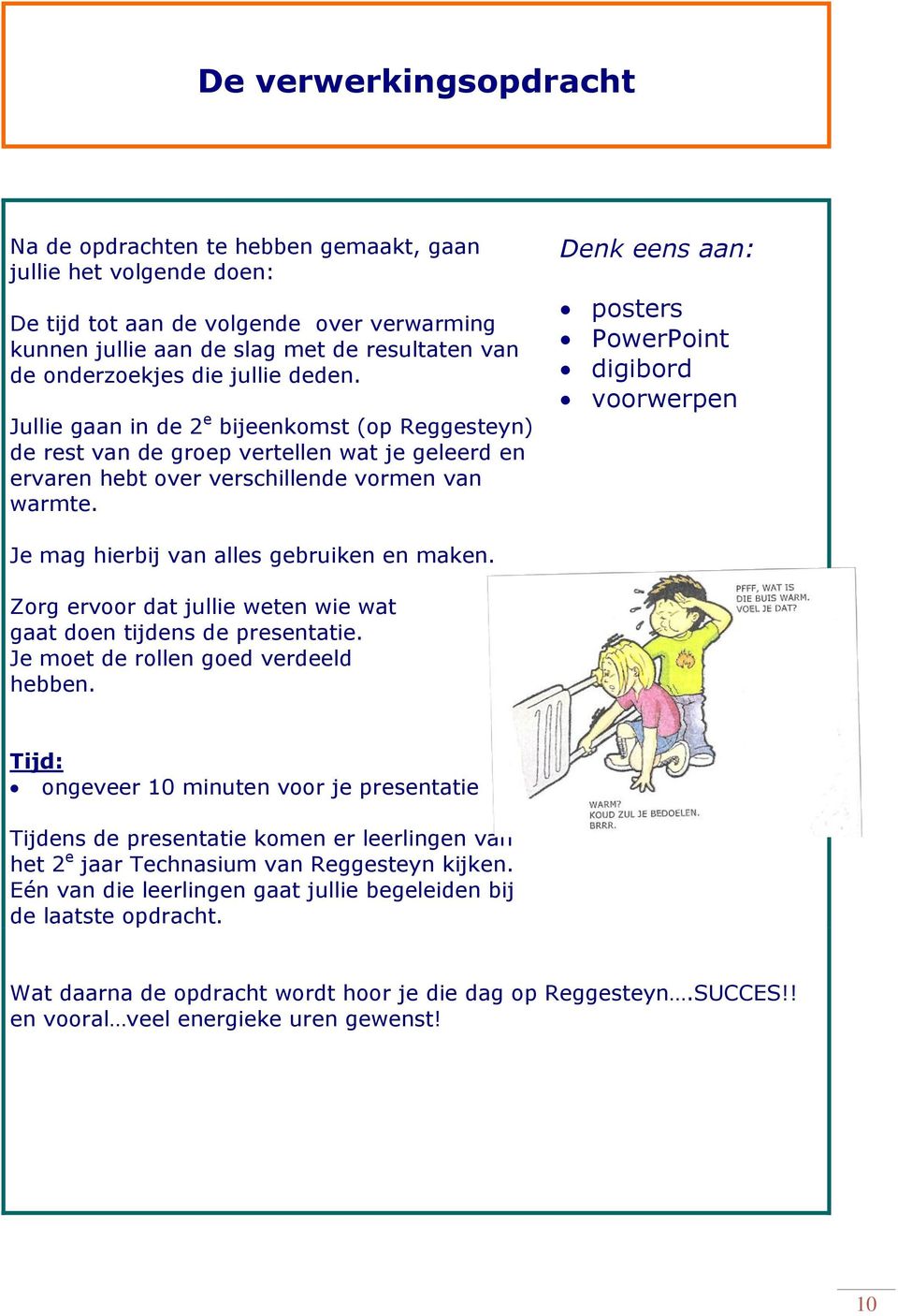 Denk eens aan: psters PwerPint digibrd vrwerpen Je mag hierbij van alles gebruiken en maken. Zrg ervr dat jullie weten wie wat gaat den tijdens de presentatie. Je met de rllen ged verdeeld hebben.