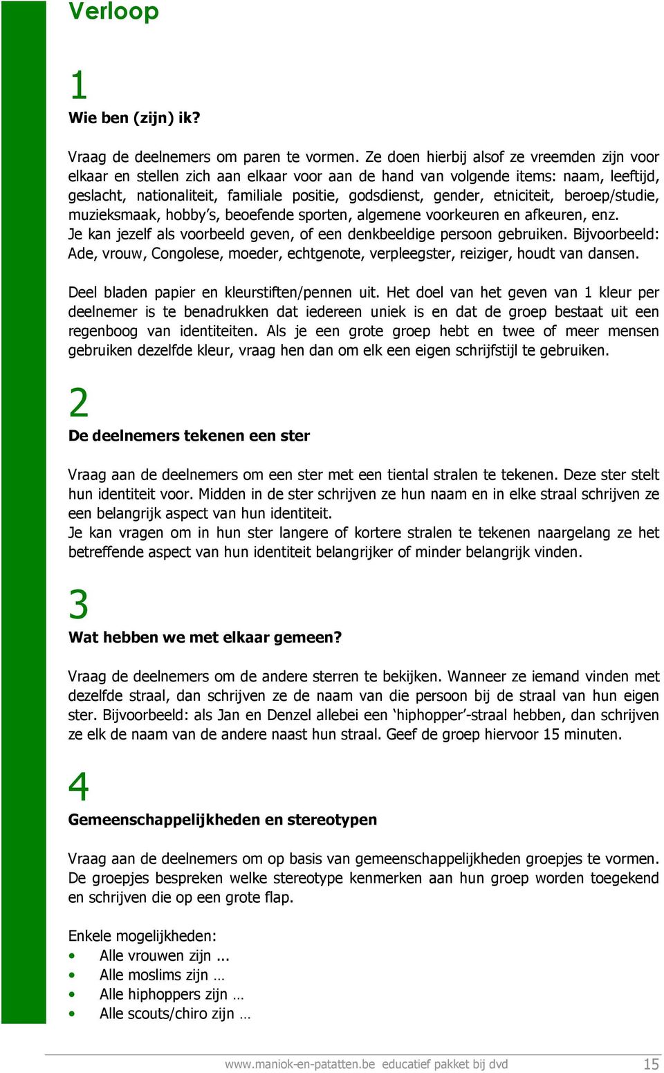 etniciteit, beroep/studie, muzieksmaak, hobby s, beoefende sporten, algemene voorkeuren en afkeuren, enz. Je kan jezelf als voorbeeld geven, of een denkbeeldige persoon gebruiken.