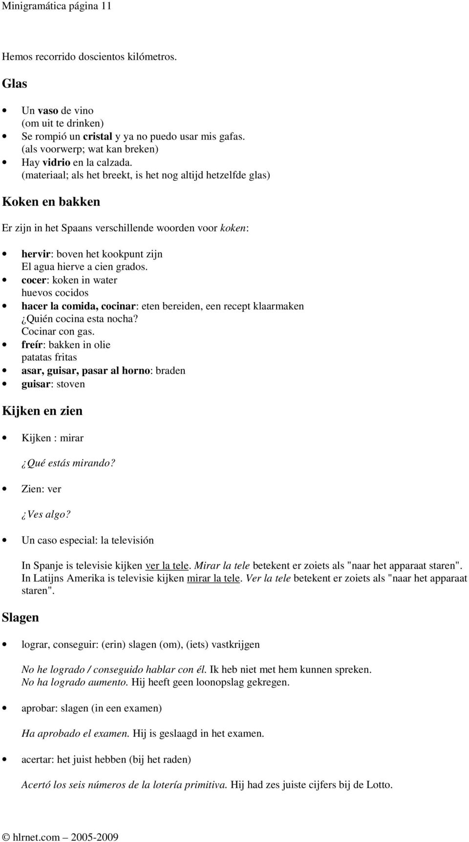 (materiaal; als het breekt, is het nog altijd hetzelfde glas) Koken en bakken Er zijn in het Spaans verschillende woorden voor koken: hervir: boven het kookpunt zijn El agua hierve a cien grados.