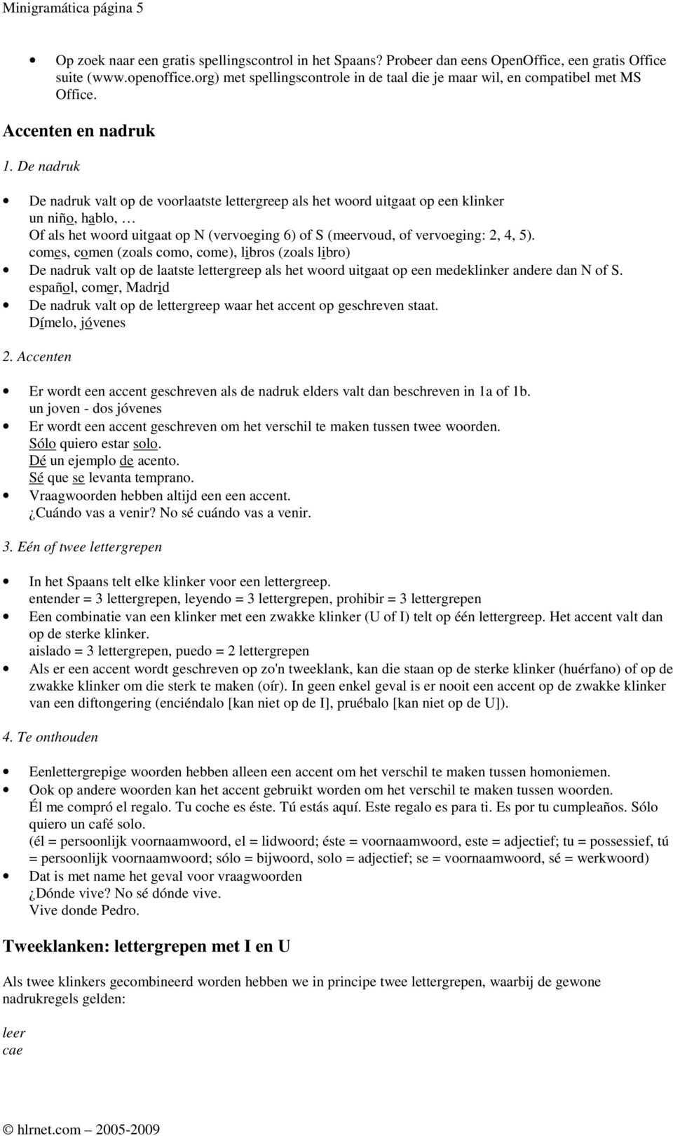 De nadruk De nadruk valt op de voorlaatste lettergreep als het woord uitgaat op een klinker un niño, hablo, Of als het woord uitgaat op N (vervoeging 6) of S (meervoud, of vervoeging: 2, 4, 5).