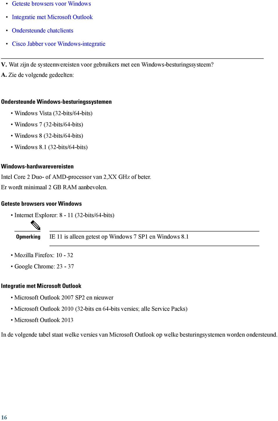 Zie de volgende gedeelten: Ondersteunde Windows-besturingssystemen Windows Vista (32-bits/64-bits) Windows 7 (32-bits/64-bits) Windows 8 (32-bits/64-bits) Windows 8.