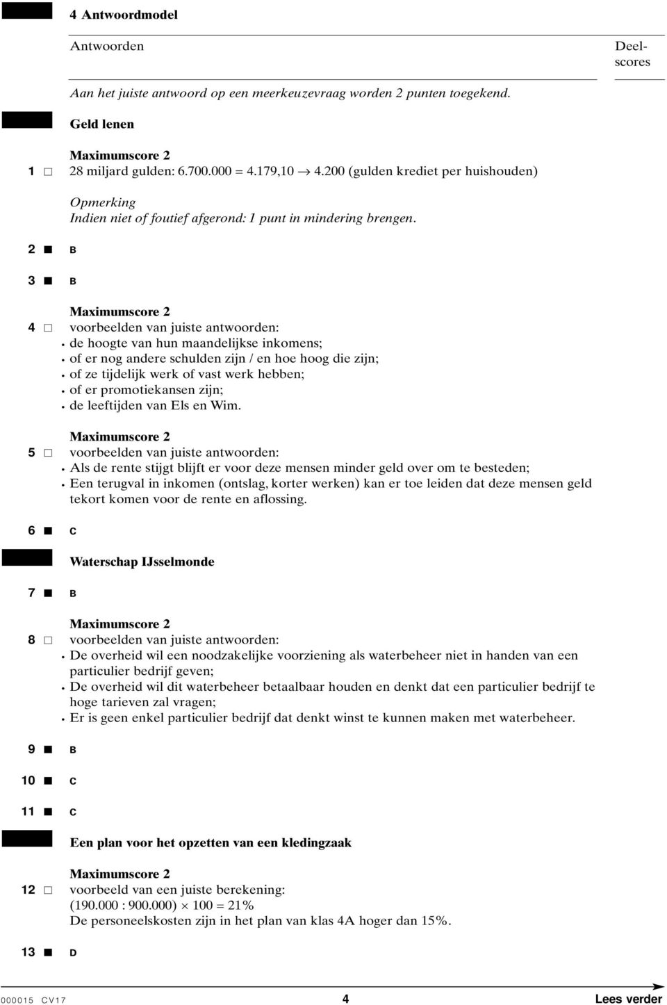 2 B 3 B 4 voorbeelden van juiste antwoorden: de hoogte van hun maandelijkse inkomens; of er nog andere schulden zijn / en hoe hoog die zijn; of ze tijdelijk werk of vast werk hebben; of er