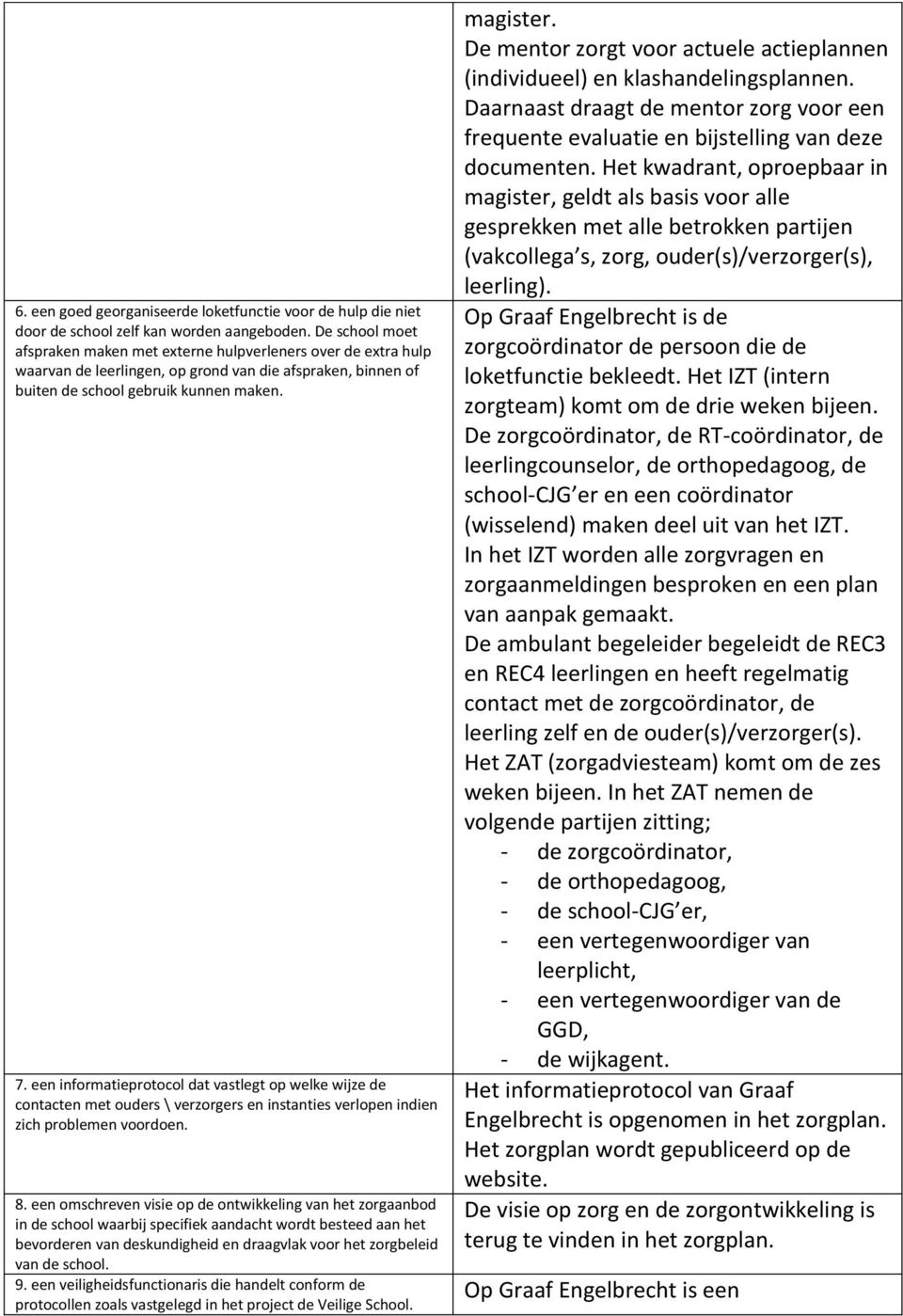 een informatieprotocol dat vastlegt op welke wijze de contacten met ouders \ verzorgers en instanties verlopen indien zich problemen voordoen. 8.