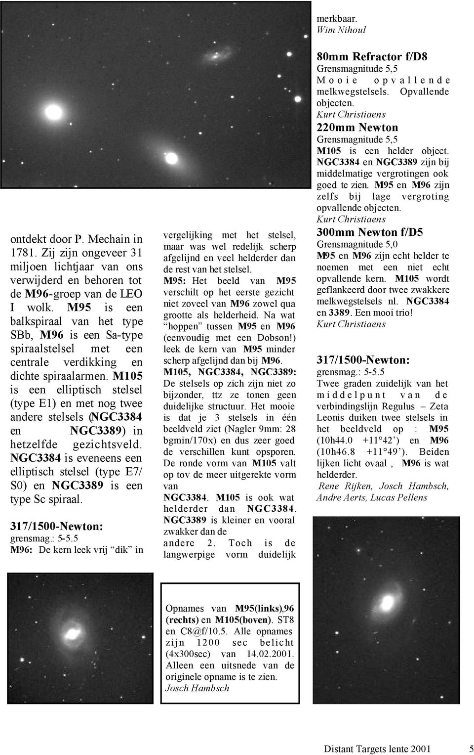 M105 is een elliptisch stelsel (type E1) en met nog twee andere stelsels (NGC3384 en NGC3389) in hetzelfde gezichtsveld.
