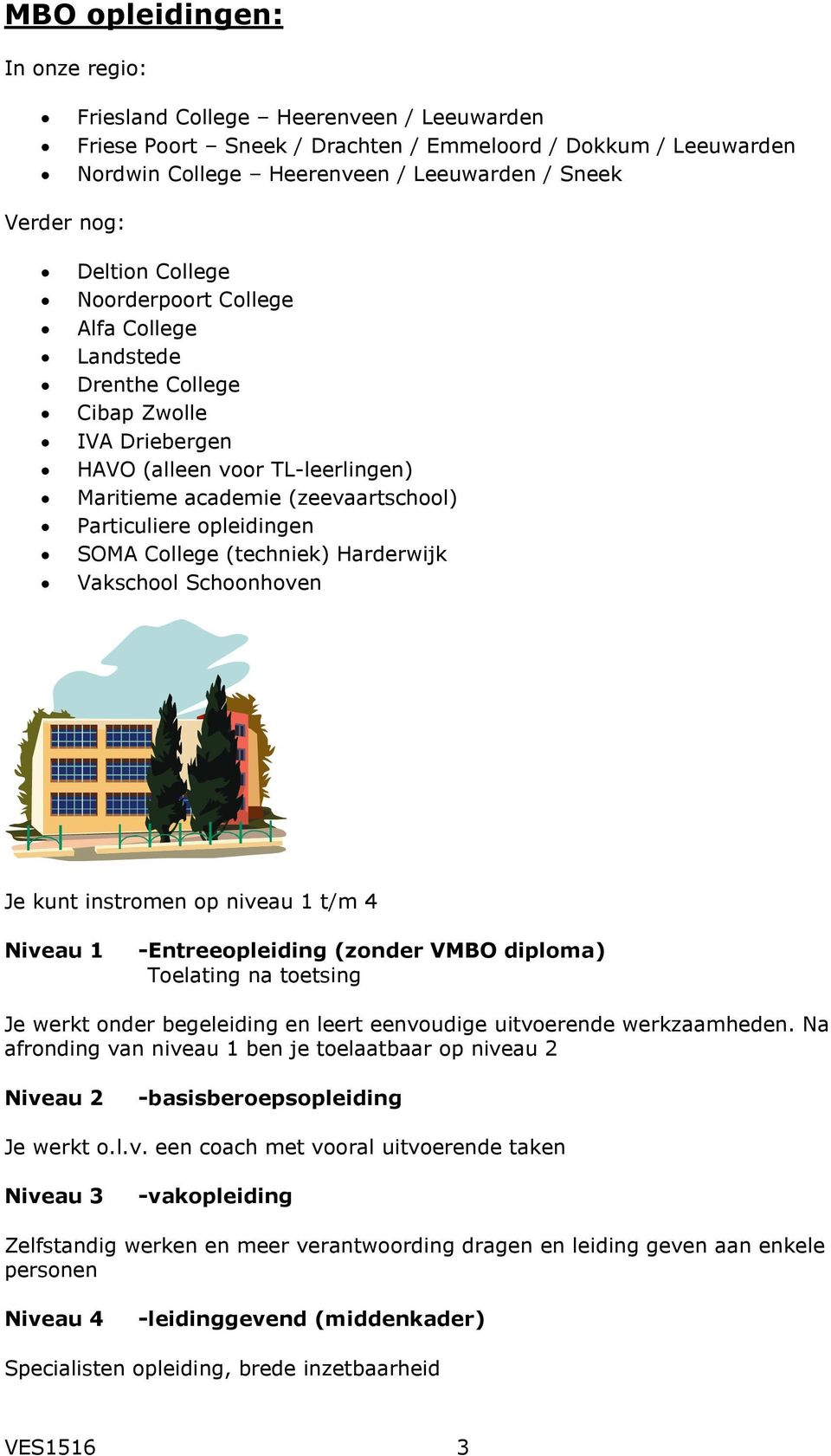 SOMA College (techniek) Harderwijk Vakschool Schoonhoven Je kunt instromen op niveau 1 t/m 4 Niveau 1 -Entreeopleiding (zonder VMBO diploma) Toelating na toetsing Je werkt onder begeleiding en leert