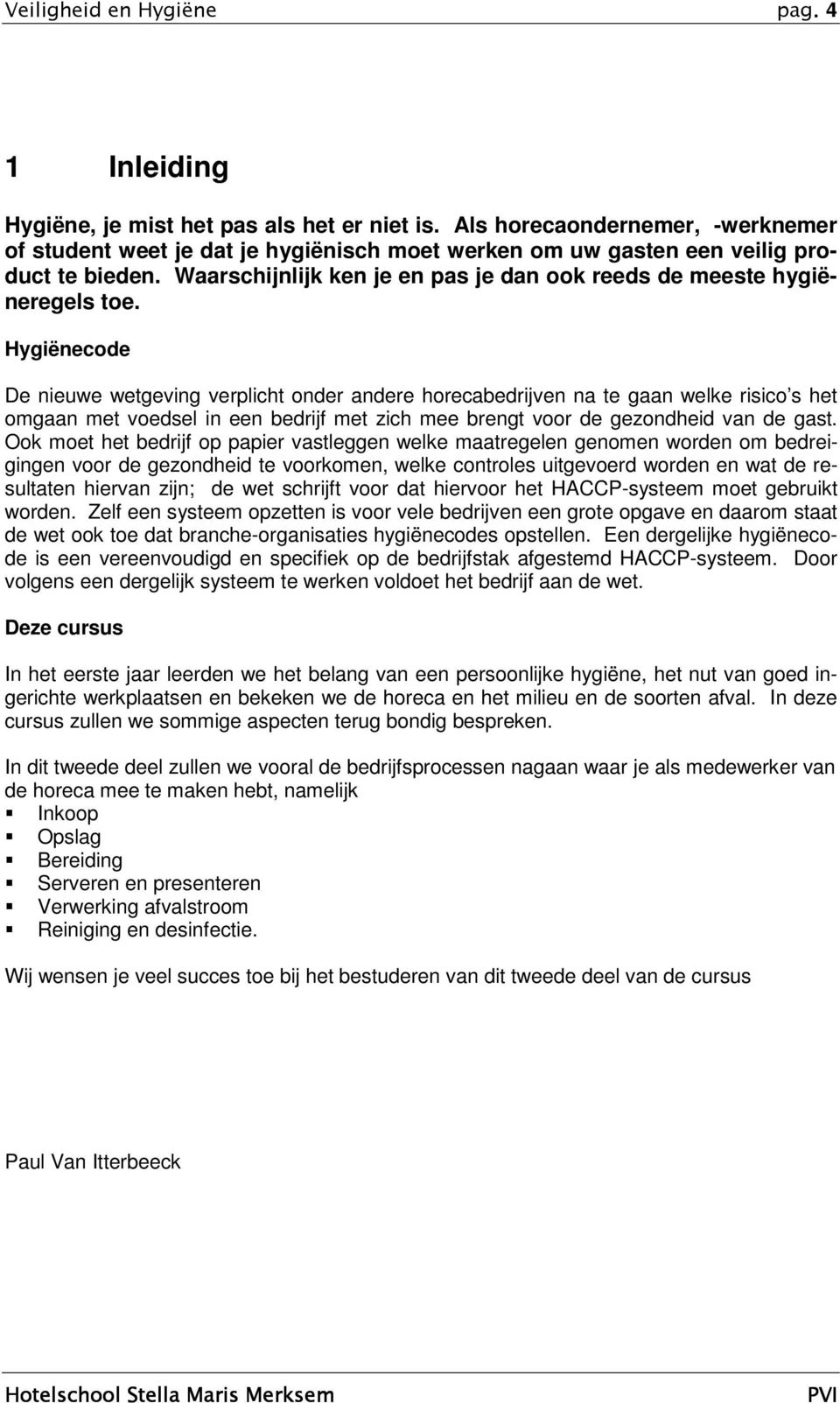 Hygiënecode De nieuwe wetgeving verplicht onder andere horecabedrijven na te gaan welke risico s het omgaan met voedsel in een bedrijf met zich mee brengt voor de gezondheid van de gast.