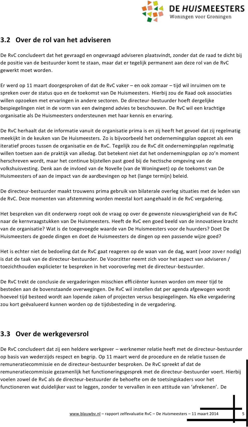 Er werd op 11 maart doorgesproken of dat de RvC vaker en ook zomaar tijd wil inruimen om te spreken over de status quo en de toekomst van De Huismeesters.