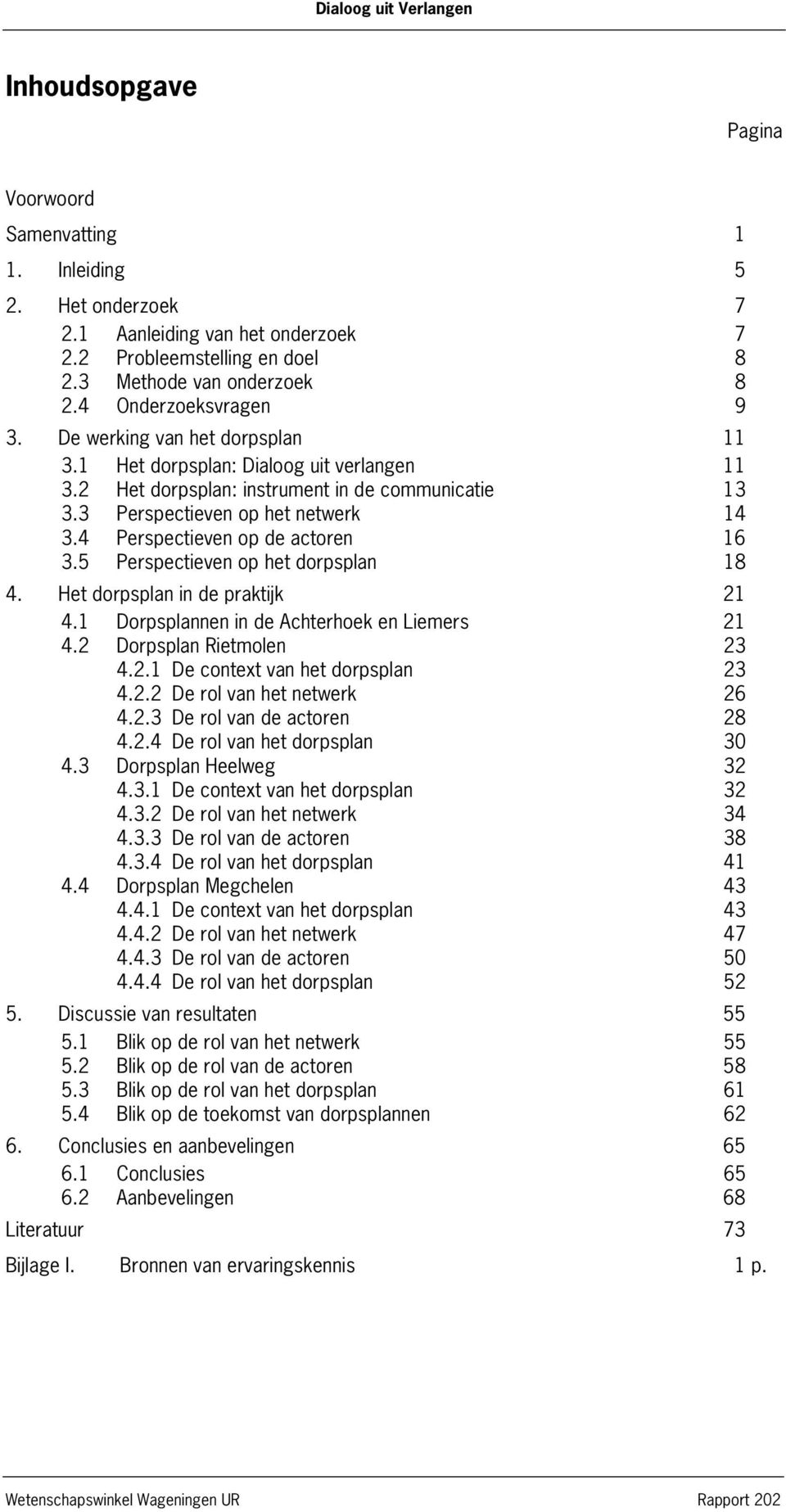 4 Perspectieven op de actoren 16 3.5 Perspectieven op het dorpsplan 18 4. Het dorpsplan in de praktijk 21 4.1 Dorpsplannen in de Achterhoek en Liemers 21 4.2 Dorpsplan Rietmolen 23 4.2.1 De context van het dorpsplan 23 4.