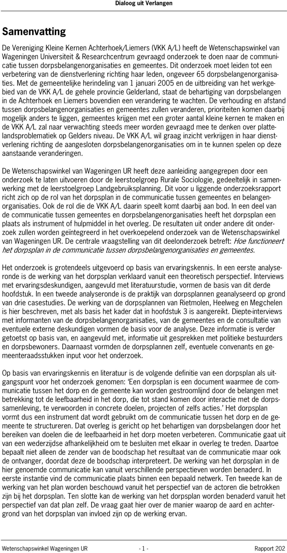Met de gemeentelijke herindeling van 1 januari 2005 en de uitbreiding van het werkgebied van de VKK A/L de gehele provincie Gelderland, staat de behartiging van dorpsbelangen in de Achterhoek en