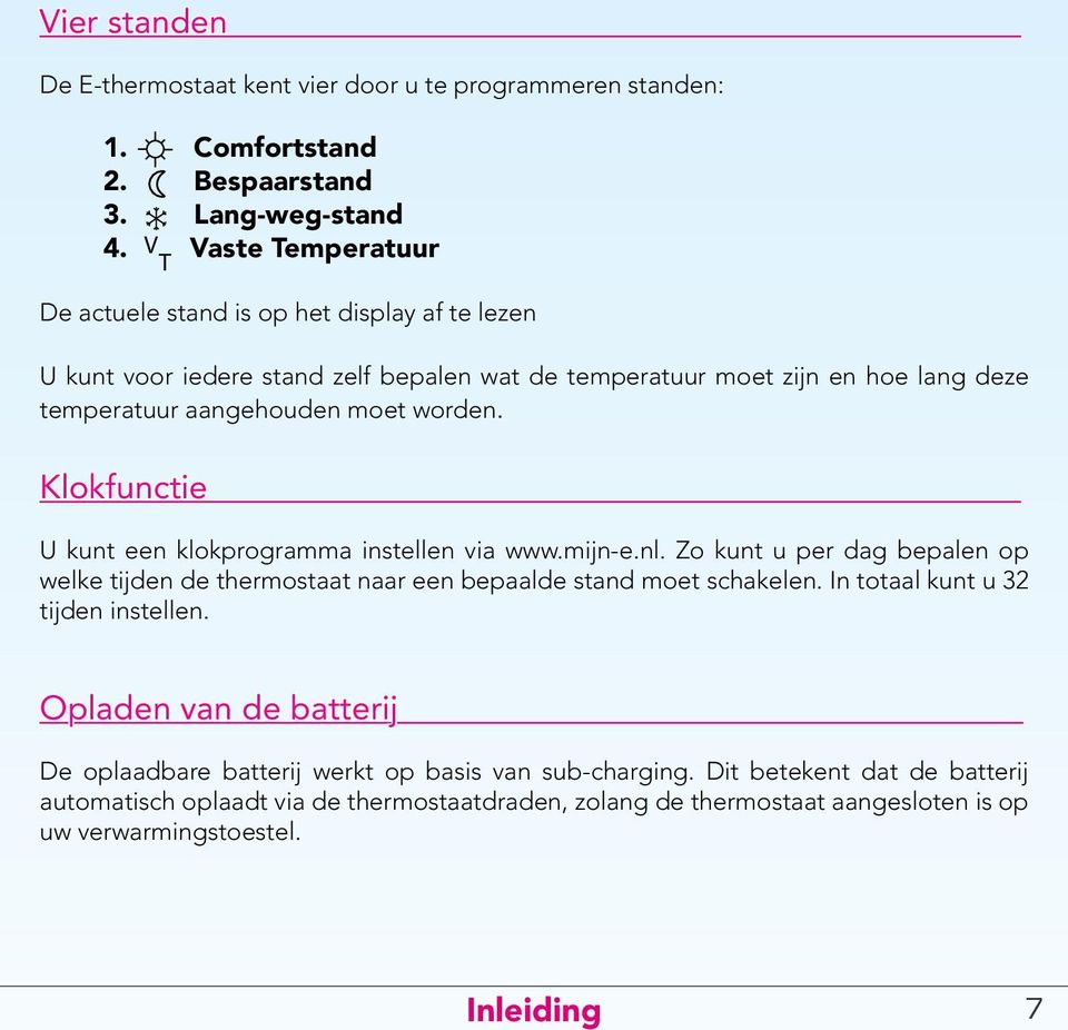 worden. Klokfunctie U kunt een klokprogramma instellen via www.mijn-e.nl. Zo kunt u per dag bepalen op welke tijden de thermostaat naar een bepaalde stand moet schakelen.