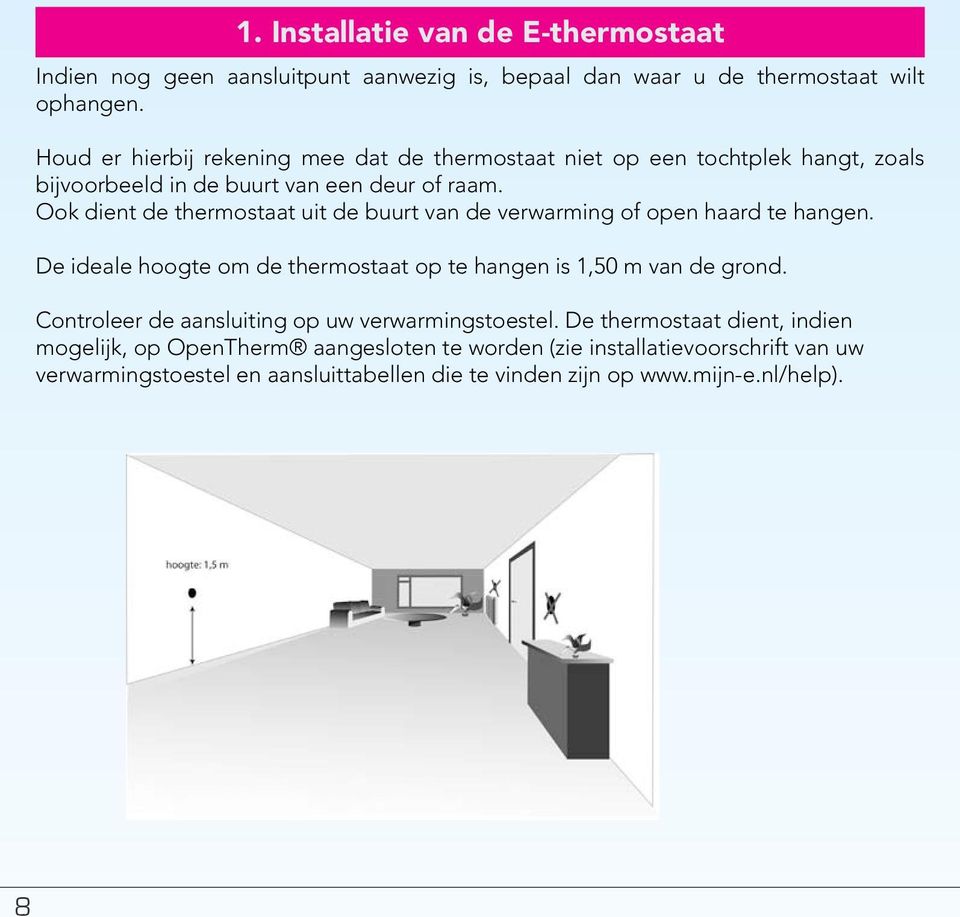 Ook dient de thermostaat uit de buurt van de verwarming of open haard te hangen. De ideale hoogte om de thermostaat op te hangen is 1,50 m van de grond.