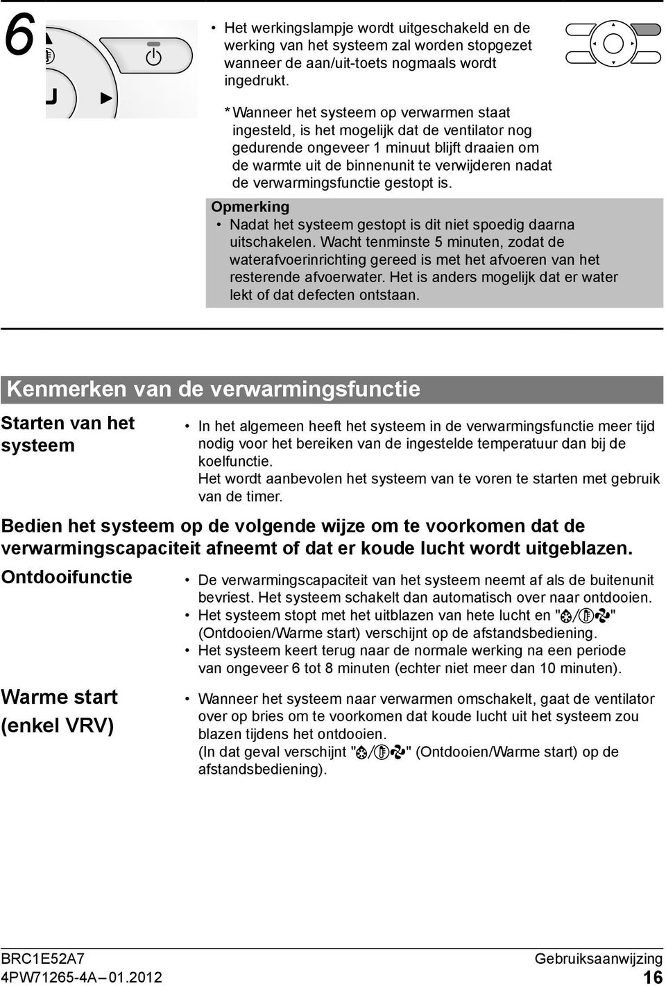 verwarmingsfunctie gestopt is. Opmerking Nadat het systeem gestopt is dit niet spoedig daarna uitschakelen.