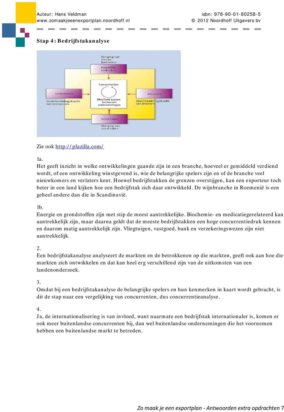 nieuwkomers en verlaters kent. Hoewel bedrijfstakken de grenzen overstijgen, kan een exporteur toch beter in een land kijken hoe een bedrijfstak zich daar ontwikkeld.