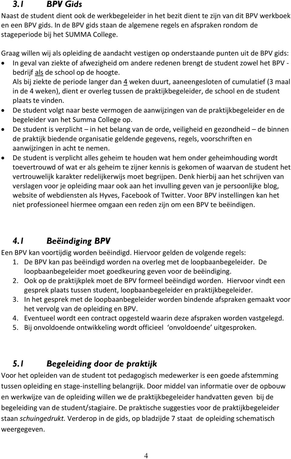 Graag willen wij als opleiding de aandacht vestigen op onderstaande punten uit de BPV gids: In geval van ziekte of afwezigheid om andere redenen brengt de student zowel het BPV - bedrijf als de