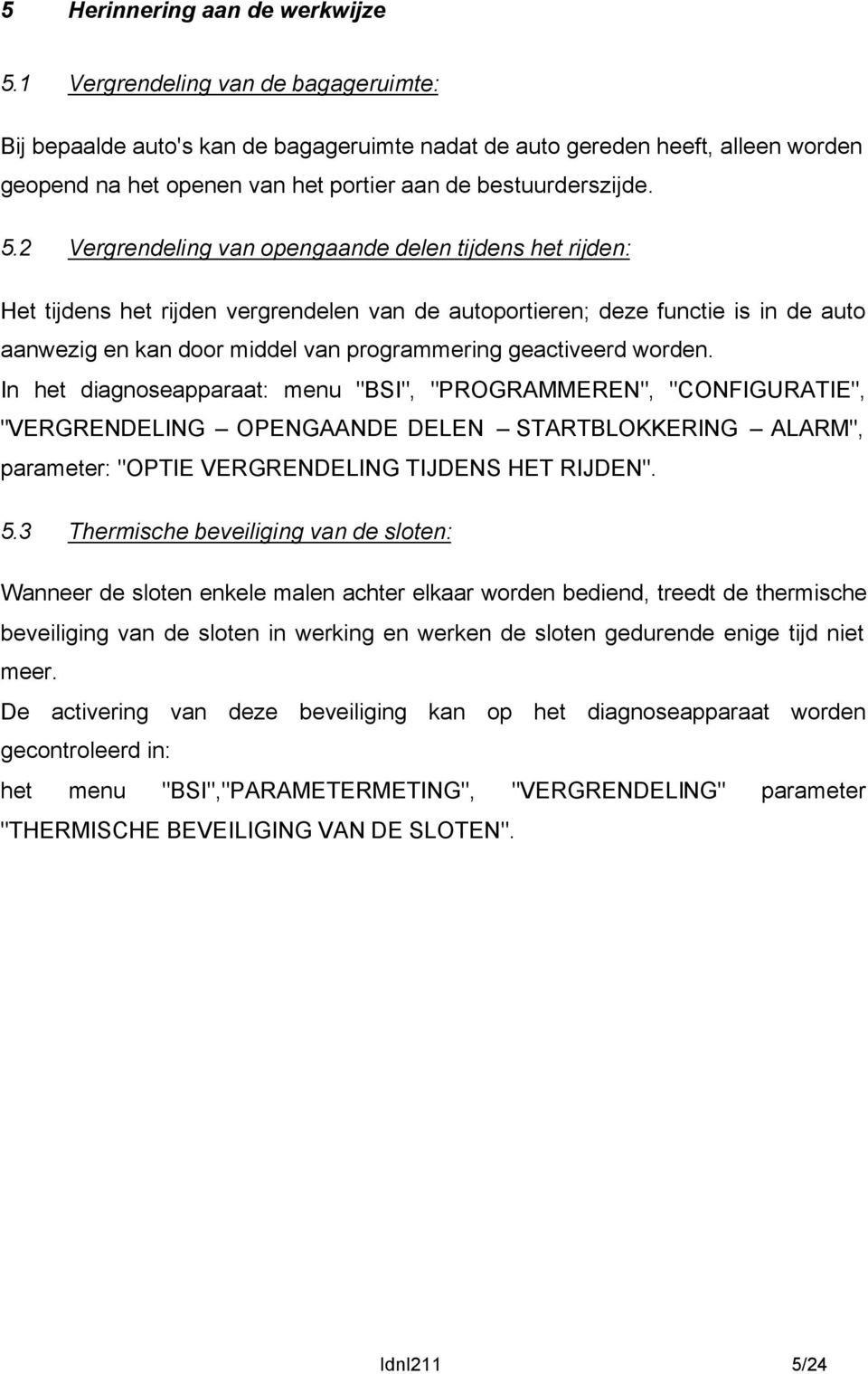 2 Vergrendeling van opengaande delen tijdens het rijden: Het tijdens het rijden vergrendelen van de autoportieren; deze functie is in de auto aanwezig en kan door middel van programmering geactiveerd