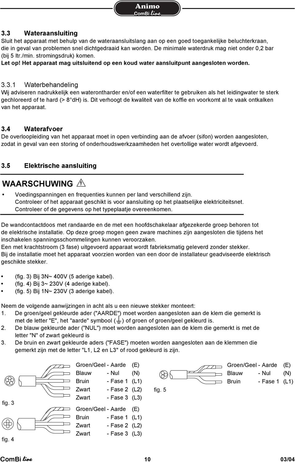 3.1 Waterbehandeling Wij adviseren nadrukkelijk een waterontharder en/of een waterfilter te gebruiken als het leidingwater te sterk gechloreerd of te hard (> 8 dh) is.