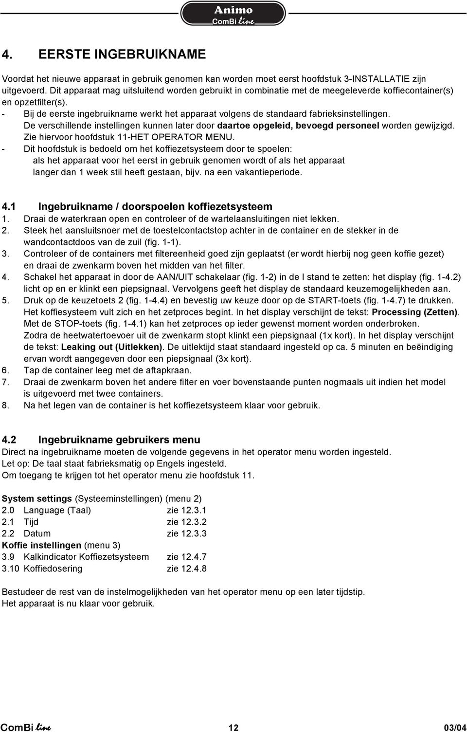 - Bij de eerste ingebruikname werkt het apparaat volgens de standaard fabrieksinstellingen. De verschillende instellingen kunnen later door daartoe opgeleid, bevoegd personeel worden gewijzigd.