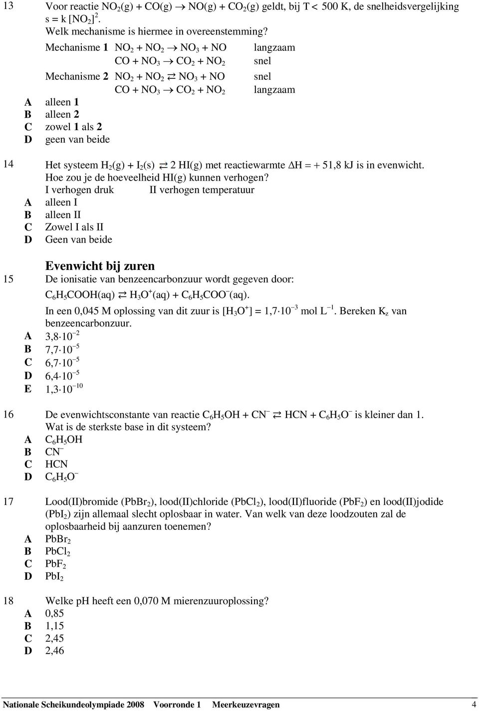 (g) + I 2 (s) 2 HI(g) met reactiewarmte H 51,8 kj is in evenwicht. Hoe zou je de hoeveelheid HI(g) kunnen verhogen?