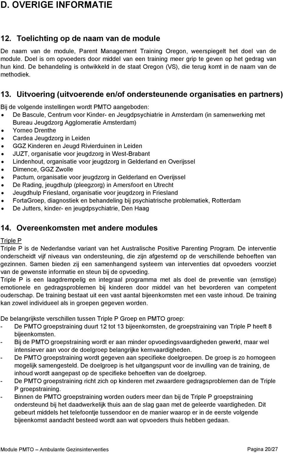 Uitvoering (uitvoerende en/of ondersteunende organisaties en partners) Bij de volgende instellingen wordt PMTO aangeboden: De Bascule, Centrum voor Kinder- en Jeugdpsychiatrie in Amsterdam (in