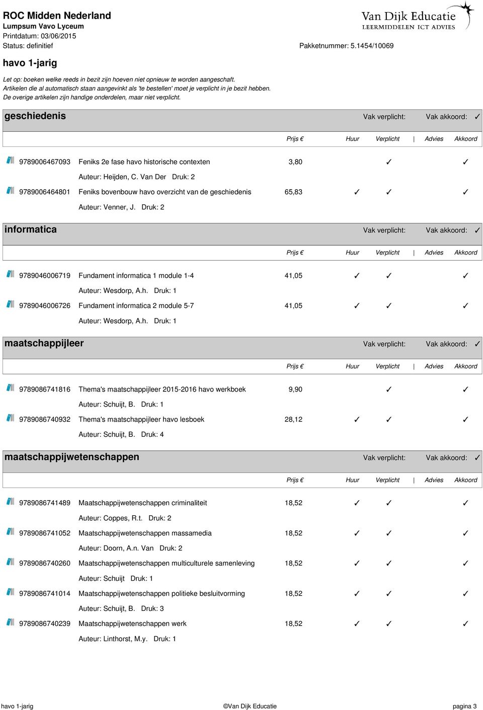 Druk: 2 informatica Vak verplicht: Vak akkoord: 9789046006719 Fundament informatica 1 module 1-4 41,05 Auteur: Wesdorp, A.h. Druk: 1 9789046006726 Fundament informatica 2 module 5-7 41,05 Auteur: Wesdorp, A.