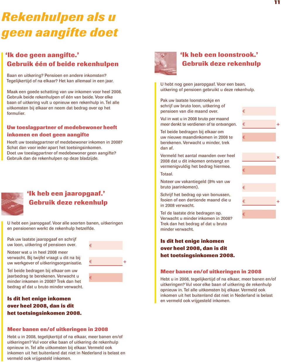 Tel alle uitkomsten bij elkaar en neem dat bedrag over op het formulier. Uw toeslagpartner of medebewoner heeft inkomen en doet geen aangifte Heeft uw toeslagpartner of medebewoner inkomen in 2008?