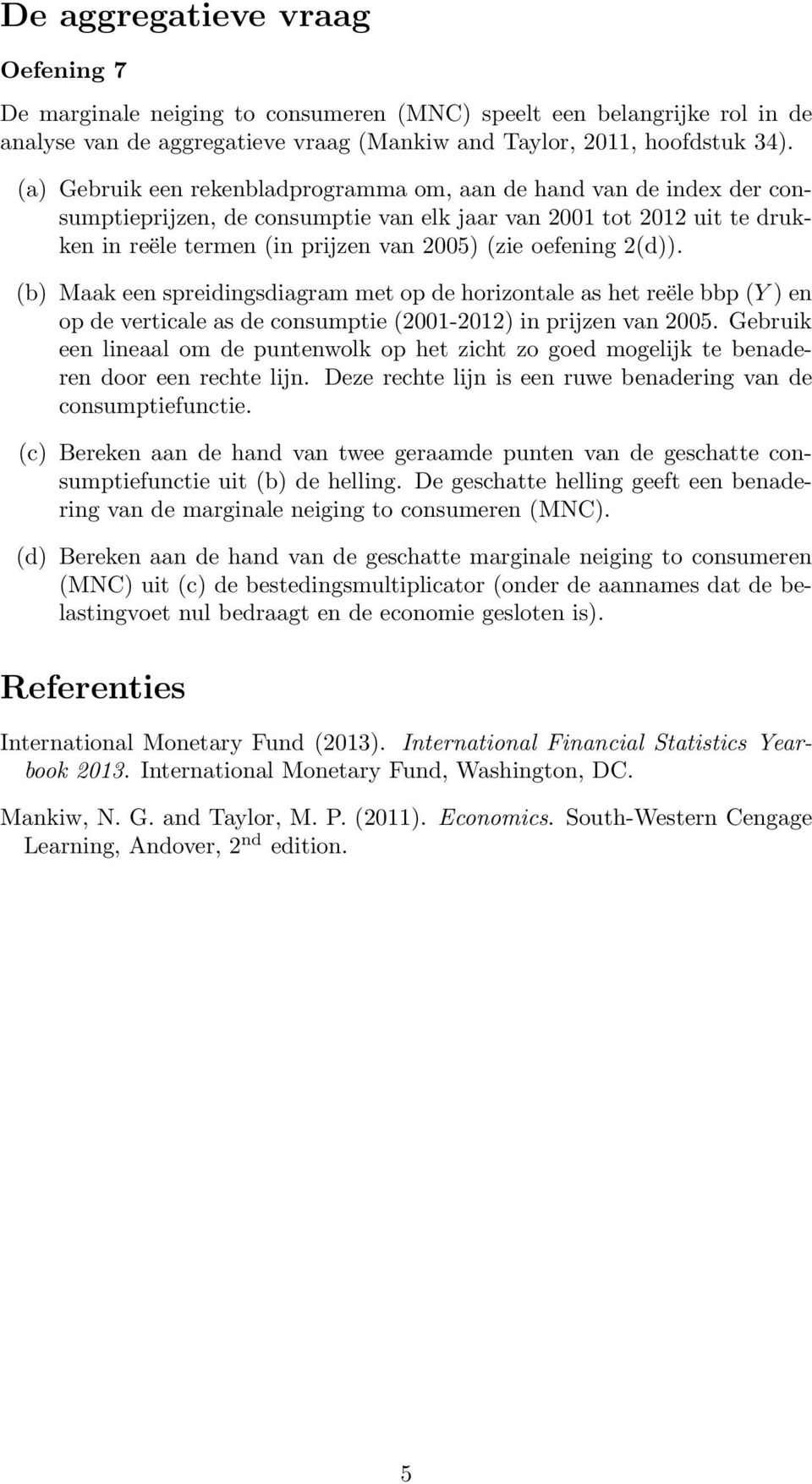 2(d)). (b) Maak een spreidingsdiagram met op de horizontale as het reële bbp (Y ) en op de verticale as de consumptie (2001-2012) in prijzen van 2005.