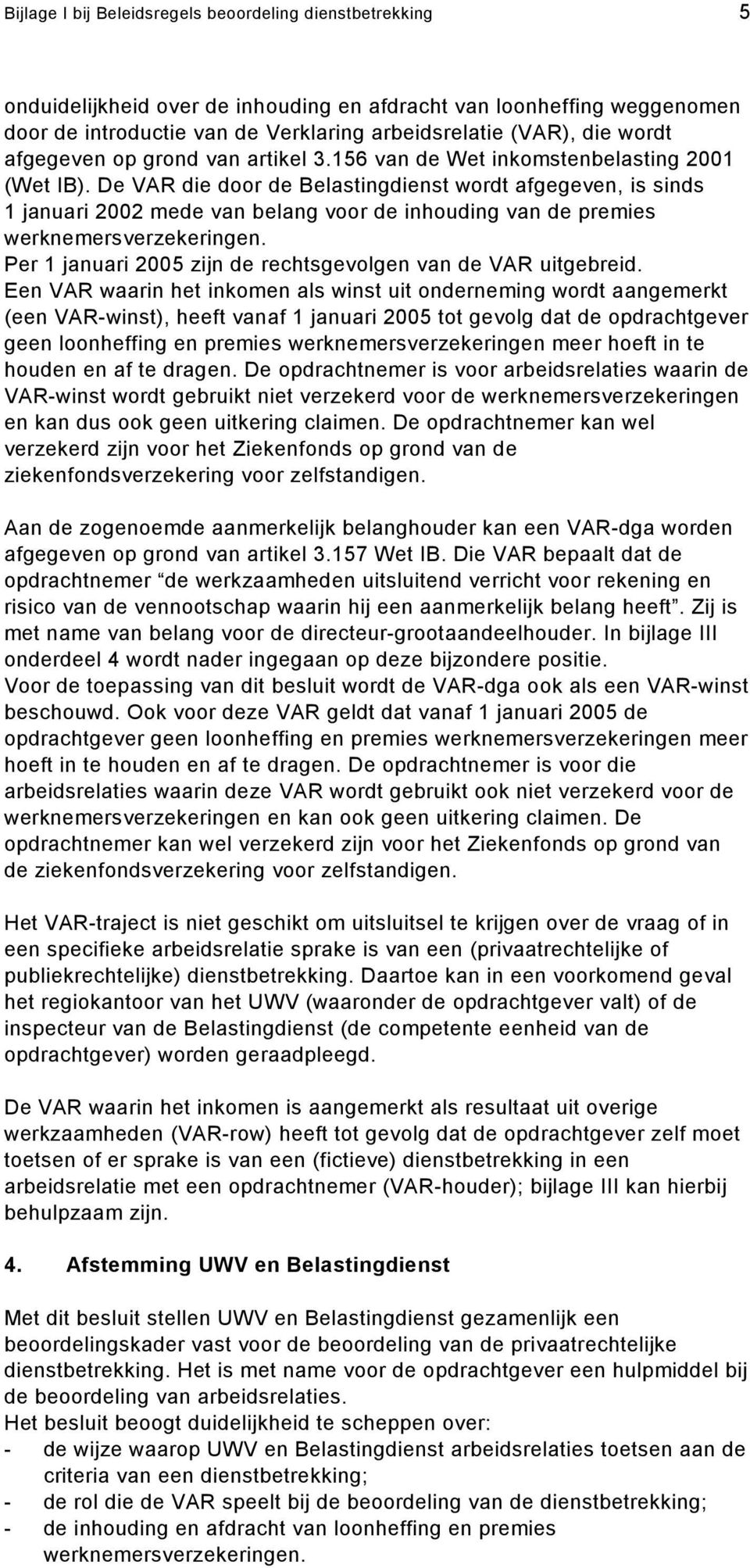 De VAR die door de Belastingdienst wordt afgegeven, is sinds 1 januari 2002 mede van belang voor de inhouding van de premies werknemersverzekeringen.