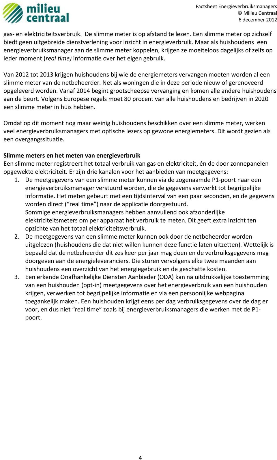 Van 2012 tot 2013 krijgen huishoudens bij wie de energiemeters vervangen moeten worden al een slimme meter van de netbeheerder.