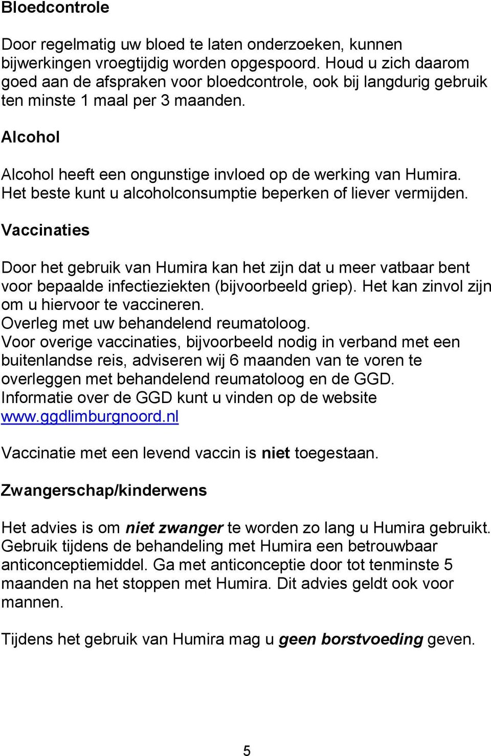 Het beste kunt u alcoholconsumptie beperken of liever vermijden. Vaccinaties Door het gebruik van Humira kan het zijn dat u meer vatbaar bent voor bepaalde infectieziekten (bijvoorbeeld griep).