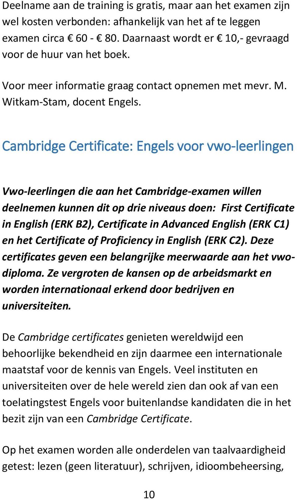 Cambridge Certificate: Engels voor vwo-leerlingen Vwo-leerlingen die aan het Cambridge-examen willen deelnemen kunnen dit op drie niveaus doen: First Certificate in English (ERK B2), Certificate in