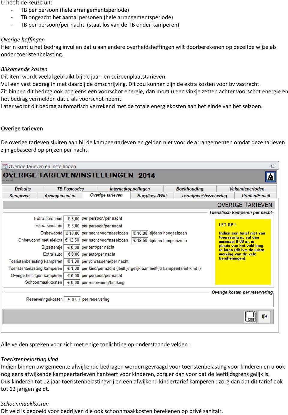 Bijkomende kosten Dit item wordt veelal gebruikt bij de jaar- en seizoenplaatstarieven. Vul een vast bedrag in met daarbij de omschrijving. Dit zou kunnen zijn de extra kosten voor bv vastrecht.