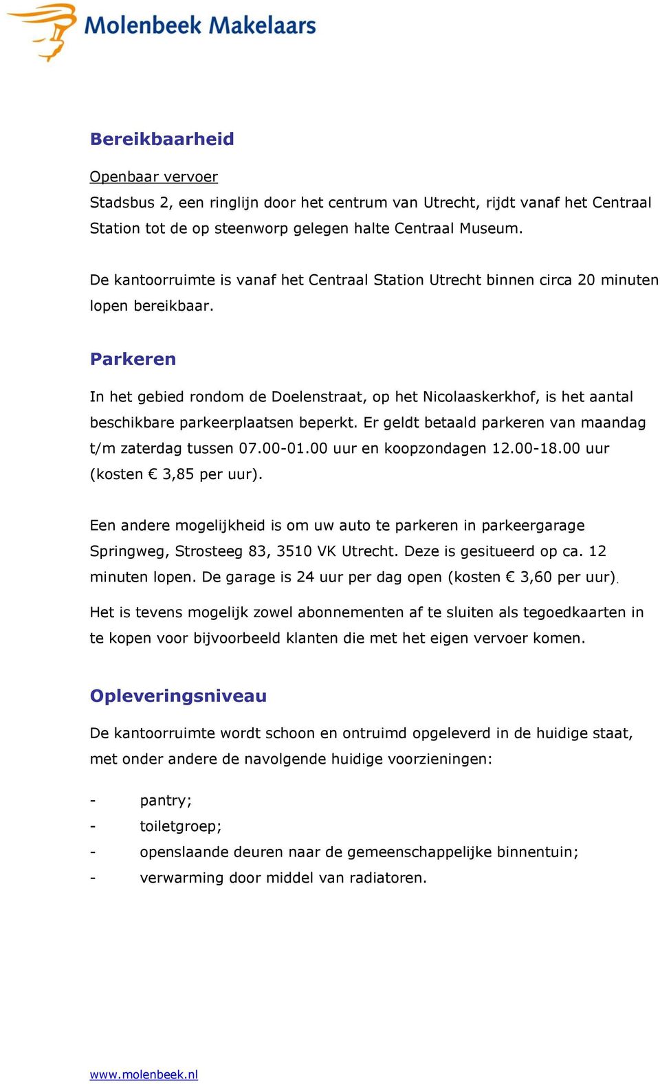 Parkeren In het gebied rondom de Doelenstraat, op het Nicolaaskerkhof, is het aantal beschikbare parkeerplaatsen beperkt. Er geldt betaald parkeren van maandag t/m zaterdag tussen 07.00-01.