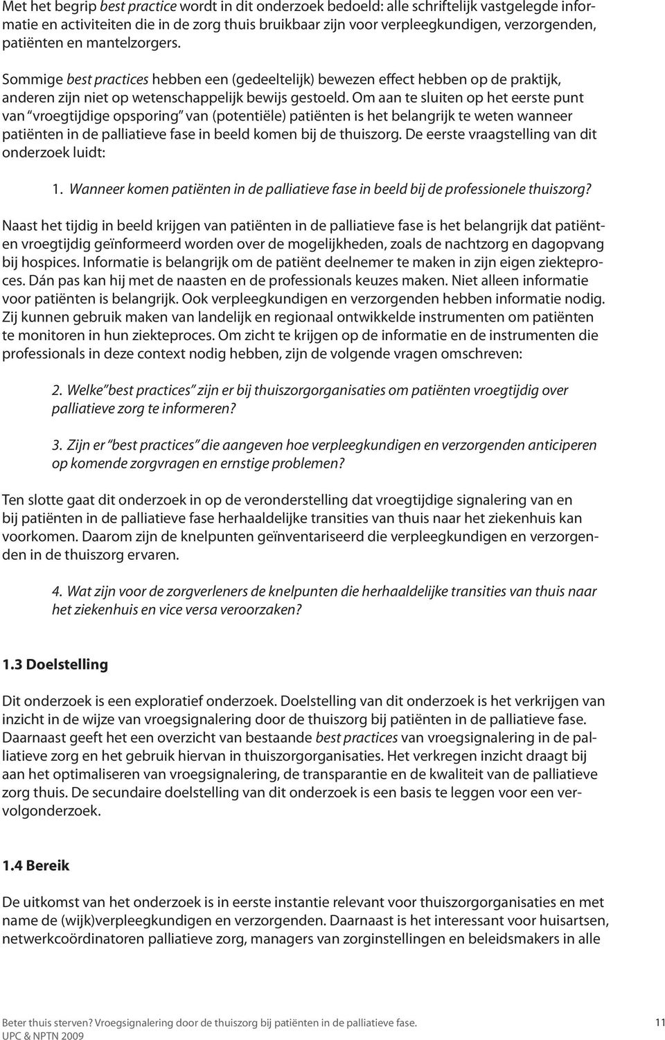 Om aan te sluiten op het eerste punt van vroegtijdige opsporing van (potentiële) patiënten is het belangrijk te weten wanneer patiënten in de palliatieve fase in beeld komen bij de thuiszorg.