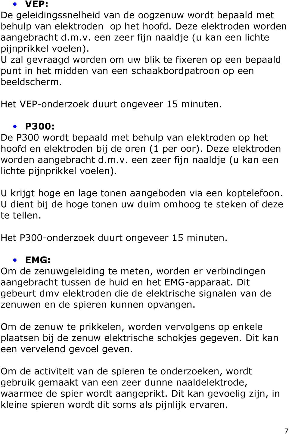 P300: De P300 wordt bepaald met behulp van elektroden op het hoofd en elektroden bij de oren (1 per oor). Deze elektroden worden aangebracht d.m.v. een zeer fijn naaldje (u kan een lichte pijnprikkel voelen).