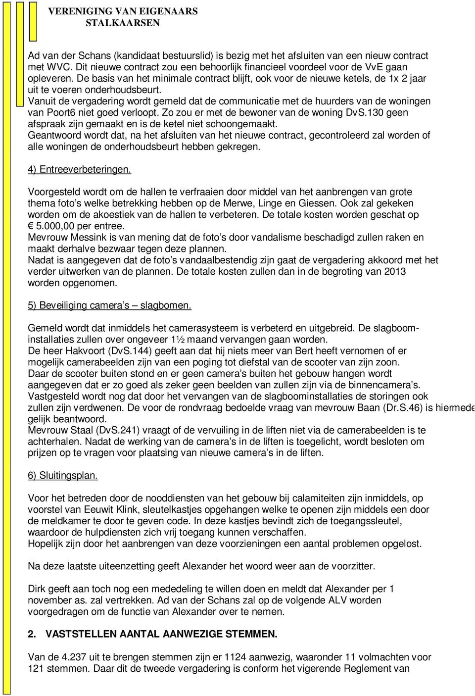 Vanuit de vergadering wordt gemeld dat de communicatie met de huurders van de woningen van Poort6 niet goed verloopt. Zo zou er met de bewoner van de woning DvS.