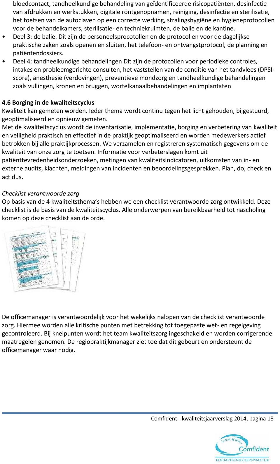 Dit zijn de personeelsprocotollen en de protocollen voor de dagelijkse praktische zaken zoals openen en sluiten, het telefoon- en ontvangstprotocol, de planning en patiëntendossiers.