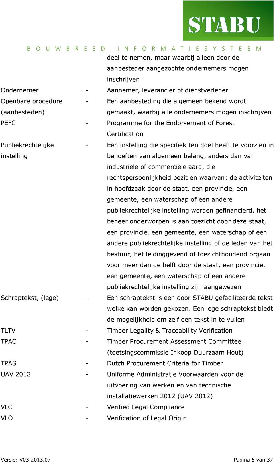 ten doel heeft te voorzien in instelling behoeften van algemeen belang, anders dan van industriële of commerciële aard, die rechtspersoonlijkheid bezit en waarvan: de activiteiten in hoofdzaak door