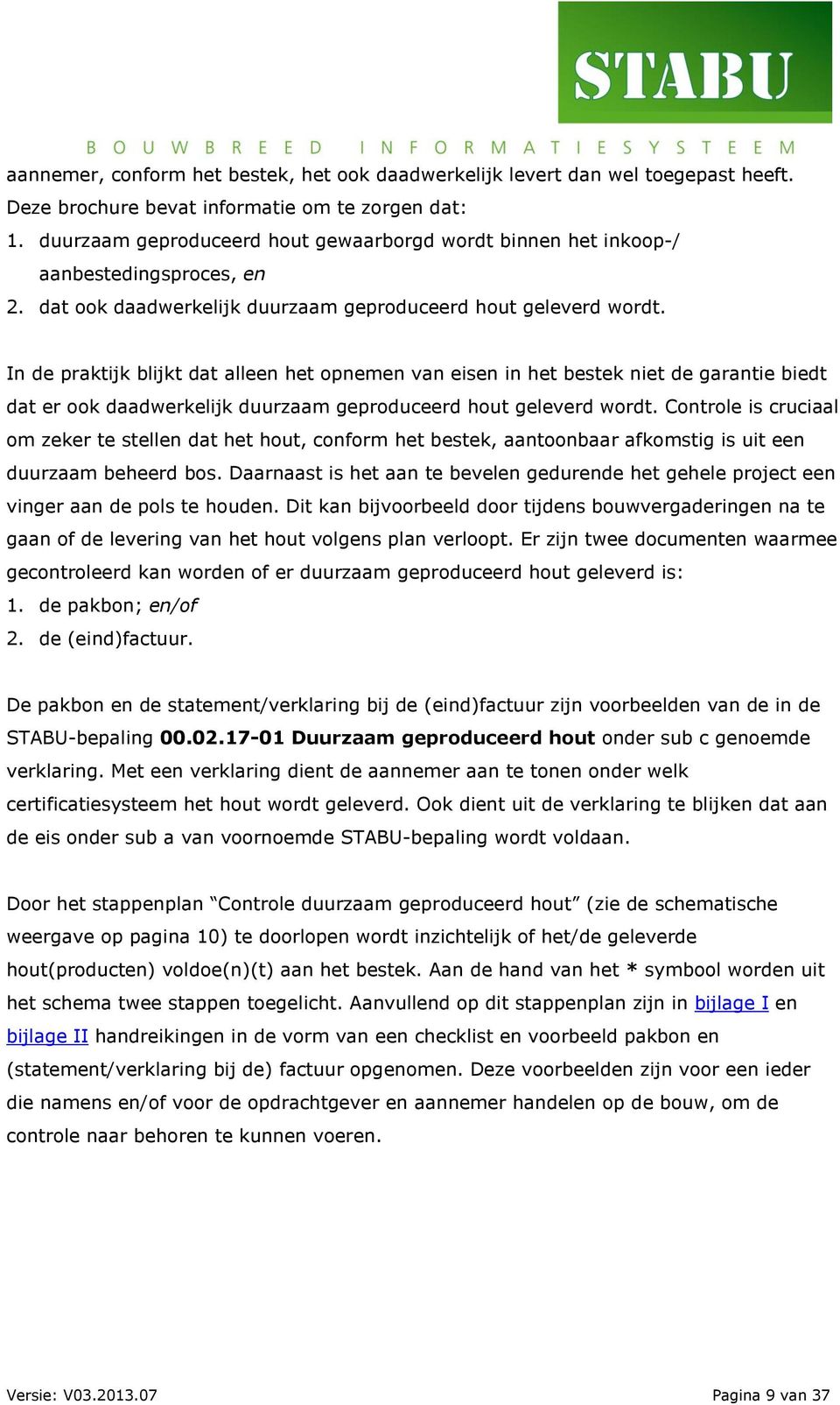 In de praktijk blijkt dat alleen het opnemen van eisen in het bestek niet de garantie biedt dat er ook daadwerkelijk duurzaam geproduceerd hout geleverd wordt.