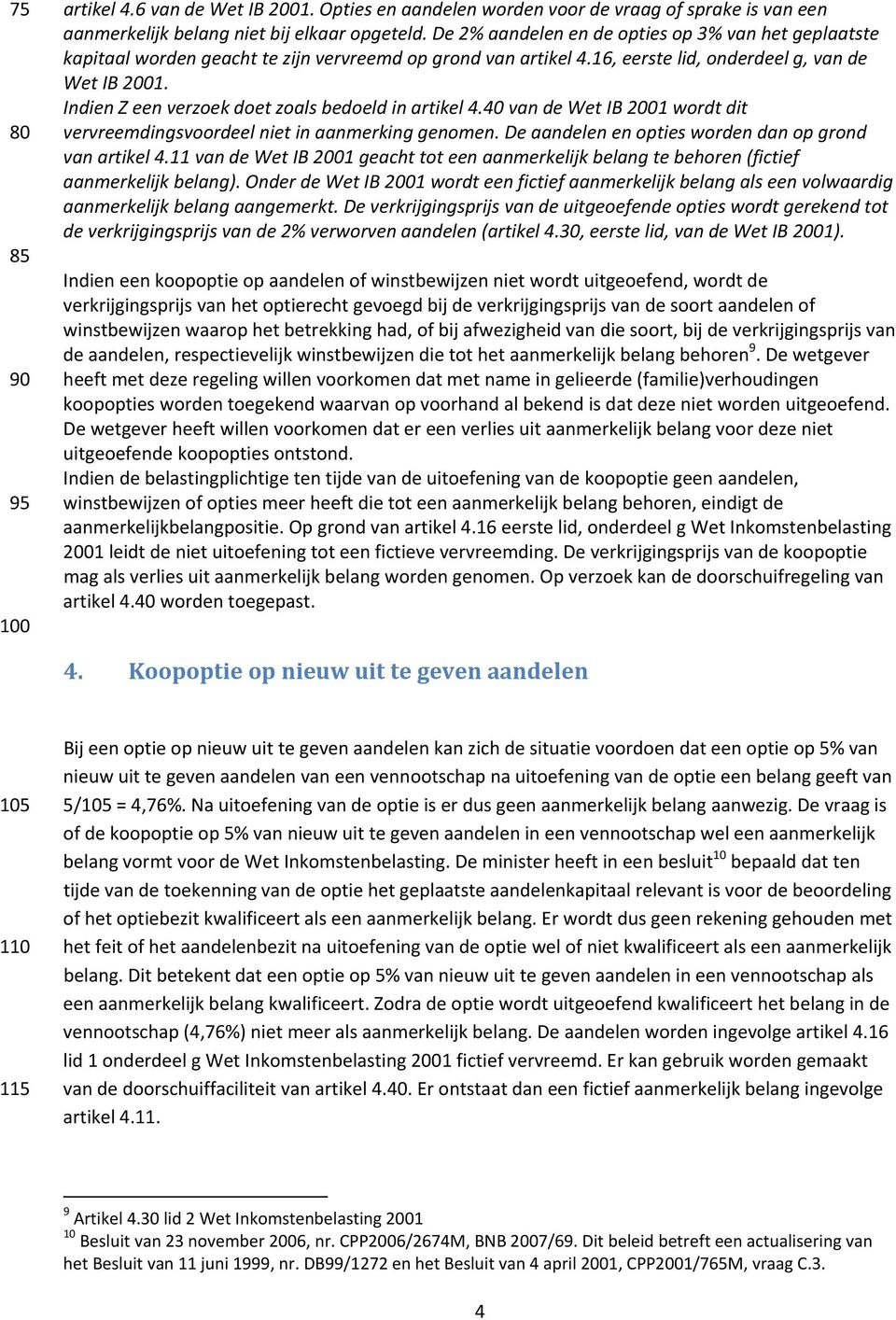 Indien Z een verzoek doet zoals bedoeld in artikel 4.40 van de Wet IB 2001 wordt dit vervreemdingsvoordeel niet in aanmerking genomen. De aandelen en opties worden dan op grond van artikel 4.