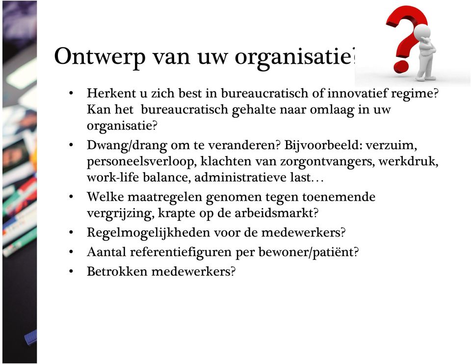 Bijvoorbeeld: verzuim, personeelsverloop, klachten van zorgontvangers, werkdruk, work-life balance, administratieve last