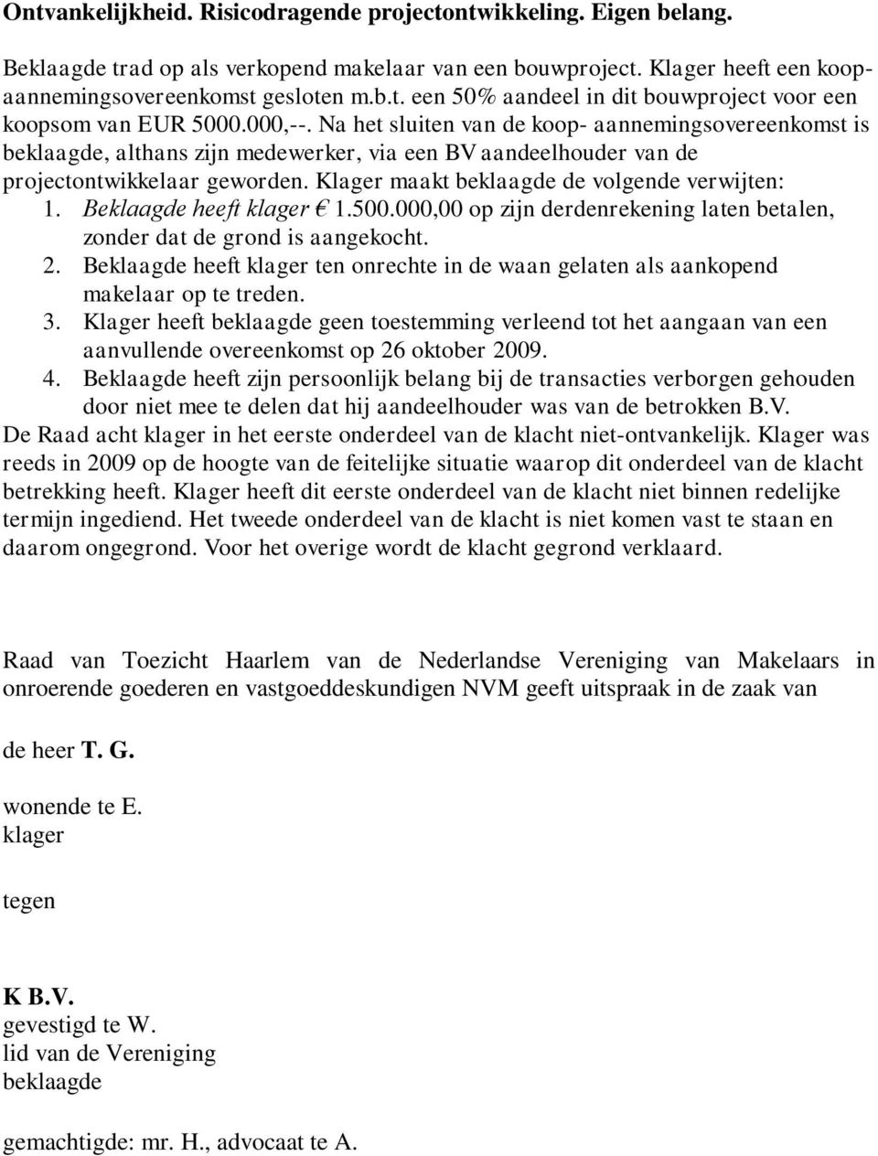 Klager maakt beklaagde de volgende verwijten: 1. Beklaagde heeft klager 1.500.000,00 op zijn derdenrekening laten betalen, zonder dat de grond is aangekocht. 2.