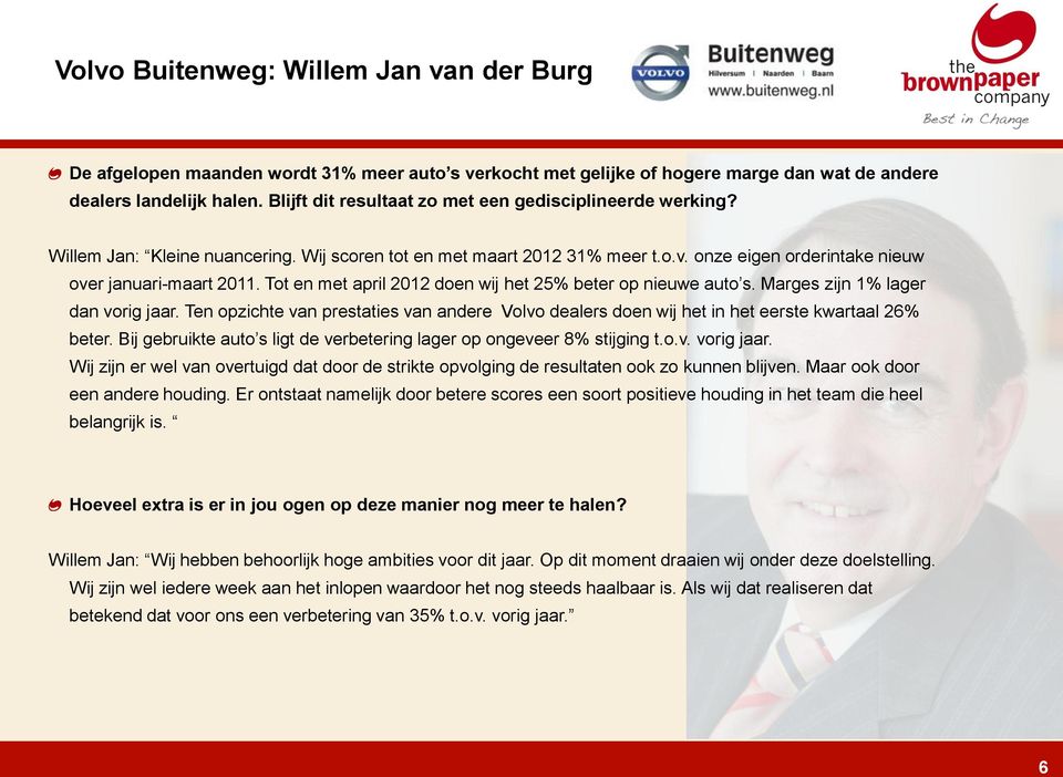 Tot en met april 2012 doen wij het 25% beter op nieuwe auto s. Marges zijn 1% lager dan vorig jaar. Ten opzichte van prestaties van andere Volvo dealers doen wij het in het eerste kwartaal 26% beter.