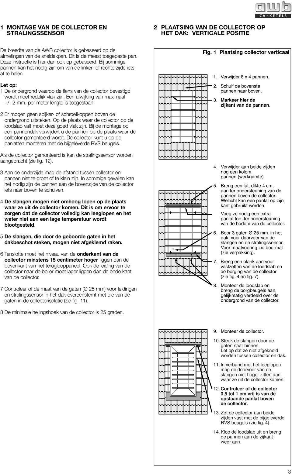 Let op: 1 De ondergrond waarop de flens van de collector bevestigd wordt moet redelijk vlak zijn. Een afwijking van maximaal +/- 2 mm. per meter lengte is toegestaan.