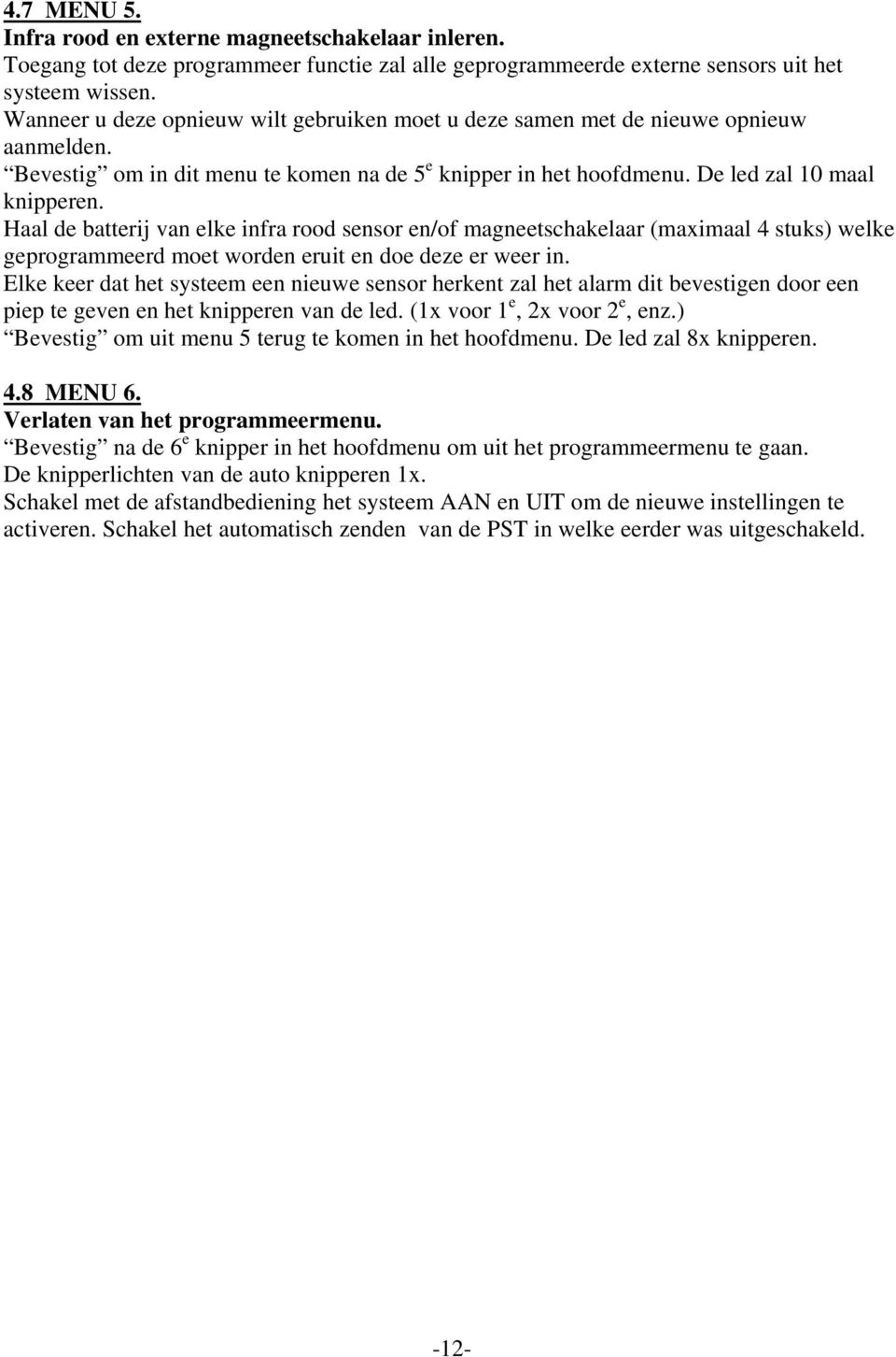 Haal de batterij van elke infra rood sensor en/of magneetschakelaar (maximaal 4 stuks) welke geprogrammeerd moet worden eruit en doe deze er weer in.