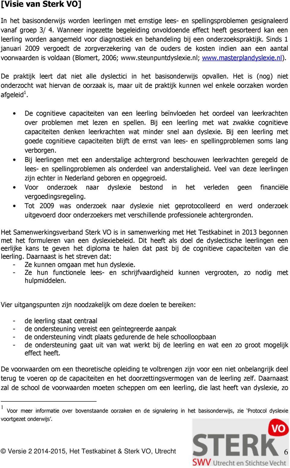 Sinds 1 januari 2009 vergoedt de zorgverzekering van de ouders de kosten indien aan een aantal voorwaarden is voldaan (Blomert, 2006; www.steunpuntdyslexie.nl; www.masterplandyslexie.nl).