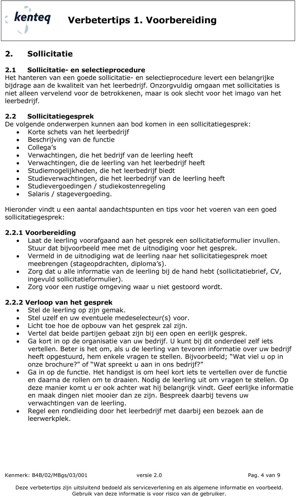 2 Sollicitatiegesprek De volgende onderwerpen kunnen aan bod komen in een sollicitatiegesprek: Korte schets van het leerbedrijf Beschrijving van de functie Collega s Verwachtingen, die het bedrijf